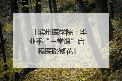 滨州医学院：毕业季“三堂课”启程医路繁花