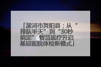 漯河市舞阳县：从“排队半天”到“30秒搞定” 智慧医疗开启基层医院体检新模式