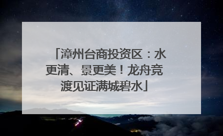 漳州台商投资区：水更清、景更美！龙舟竞渡见证满城碧水