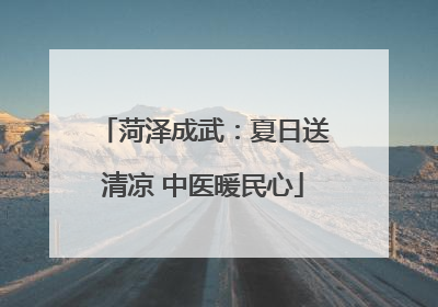 菏泽成武：夏日送清凉 中医暖民心