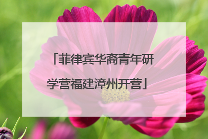 菲律宾华裔青年研学营福建漳州开营