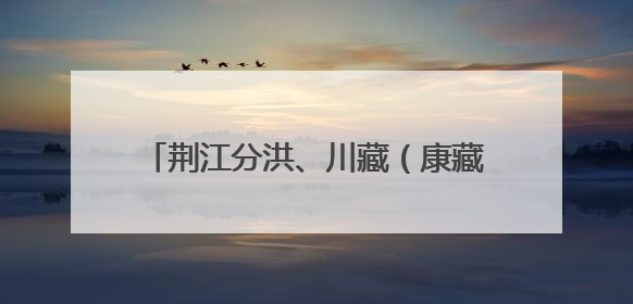 荆江分洪、川藏（康藏）公路建设档案入选《中国档案文献遗产名录》
