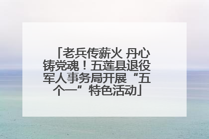 老兵传薪火 丹心铸党魂！五莲县退役军人事务局开展“五个一”特色活动