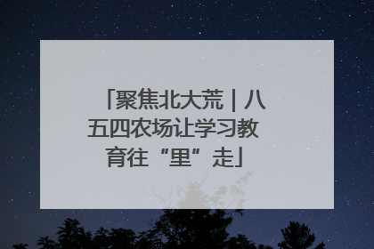 聚焦北大荒｜八五四农场让学习教育往“里”走