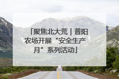 聚焦北大荒｜普阳农场开展“安全生产月”系列活动