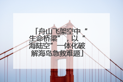舟山飞架空中“生命桥梁”，以“海陆空”一体化破解海岛急救难题