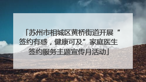 苏州市相城区黄桥街道开展“签约有感，健康可及”家庭医生签约服务主题宣传月活动