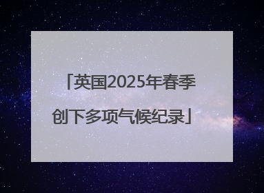 英国2025年春季创下多项气候纪录