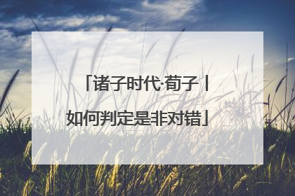 诸子时代·荀子丨如何判定是非对错