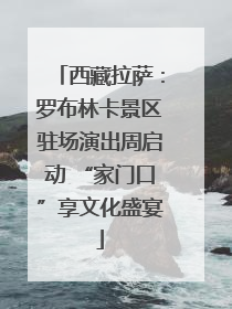 西藏拉萨：罗布林卡景区驻场演出周启动 “家门口”享文化盛宴