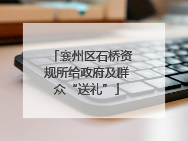 襄州区石桥资规所给政府及群众“送礼”