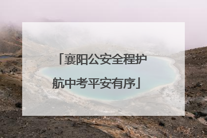 襄阳公安全程护航中考平安有序