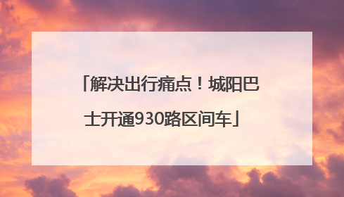 解决出行痛点！城阳巴士开通930路区间车