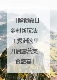 解锁夏日乡村新玩法！秀洲这里开启露营美食盛宴