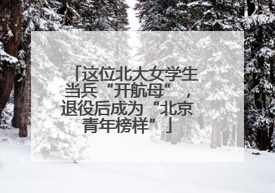 这位北大女学生当兵“开航母”，退役后成为“北京青年榜样”