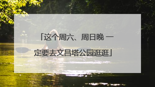 这个周六、周日晚 一定要去文昌塔公园逛逛