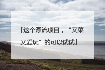 这个漂流项目，“又菜又爱玩”的可以试试