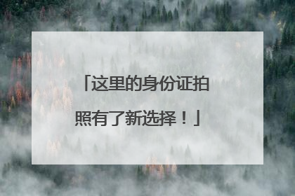 这里的身份证拍照有了新选择！