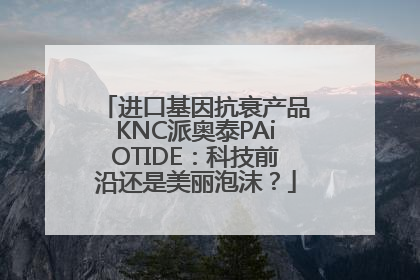 进口基因抗衰产品KNC派奥泰PAiOTIDE：科技前沿还是美丽泡沫？