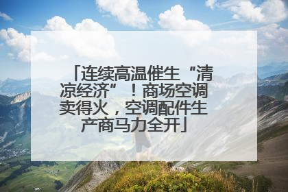 连续高温催生“清凉经济”！商场空调卖得火，空调配件生产商马力全开