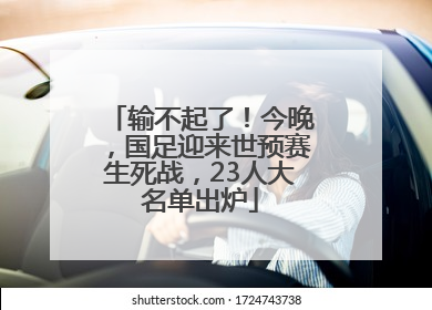 输不起了！今晚，国足迎来世预赛生死战，23人大名单出炉
