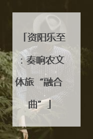 资阳乐至：奏响农文体旅“融合曲”