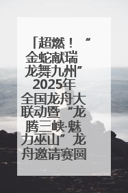 超燃！“金蛇献瑞 龙舞九州”2025年全国龙舟大联动暨“龙腾三峡·魅力巫山”龙舟邀请赛圆满落幕！