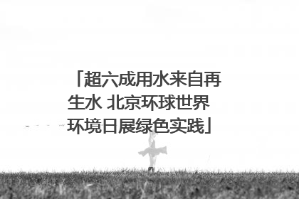 超六成用水来自再生水 北京环球世界环境日展绿色实践