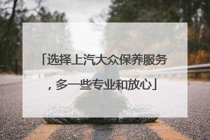 选择上汽大众保养服务，多一些专业和放心