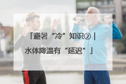 避暑“冷”知识②｜水体降温有“延迟”