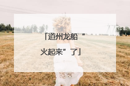 道州龙船“火起来”了