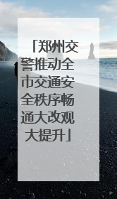 郑州交警推动全市交通安全秩序畅通大改观大提升