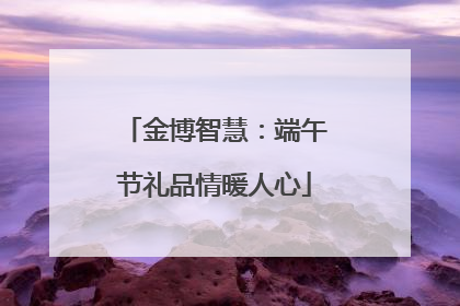 金博智慧：端午节礼品情暖人心