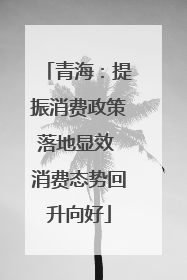 青海：提振消费政策落地显效 消费态势回升向好