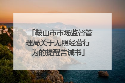 鞍山市市场监督管理局关于无照经营行为的提醒告诫书