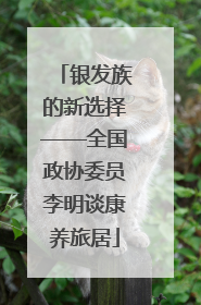 银发族的新选择——全国政协委员李明谈康养旅居