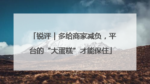 锐评｜多给商家减负，平台的“大蛋糕”才能保住