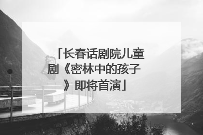长春话剧院儿童剧《密林中的孩子》即将首演