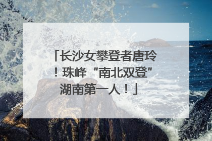 长沙女攀登者唐玲！珠峰“南北双登”湖南第一人！
