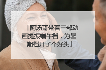 阿汤哥带着三部动画提振端午档，为暑期档开了个好头