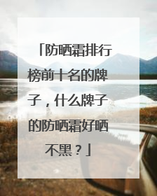 防晒霜排行榜前十名的牌子，什么牌子的防晒霜好晒不黑？