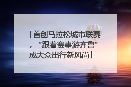 首创马拉松城市联赛，“跟着赛事游齐鲁”成大众出行新风尚