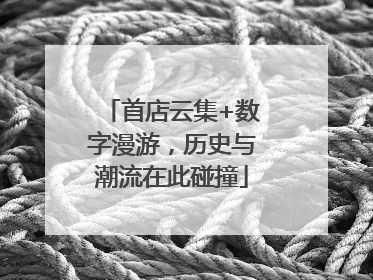 首店云集+数字漫游，历史与潮流在此碰撞