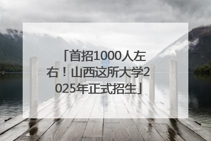 首招1000人左右！山西这所大学2025年正式招生