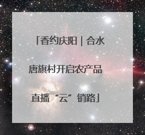 香约庆阳｜合水唐旗村开启农产品直播“云”销路