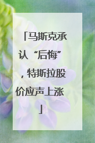马斯克承认“后悔”，特斯拉股价应声上涨
