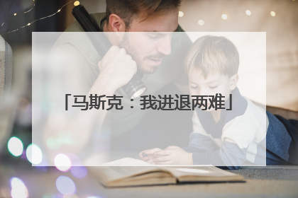 马斯克：我进退两难