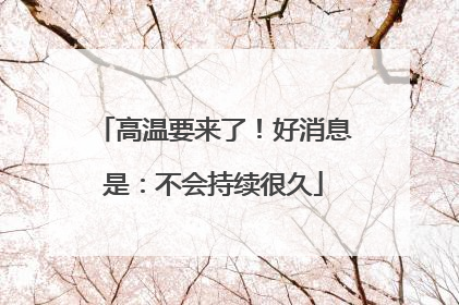 高温要来了！好消息是：不会持续很久