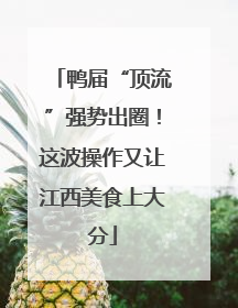 鸭届“顶流”强势出圈！这波操作又让江西美食上大分