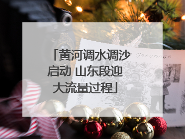 黄河调水调沙启动 山东段迎大流量过程